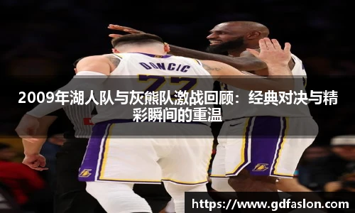 2009年湖人队与灰熊队激战回顾：经典对决与精彩瞬间的重温