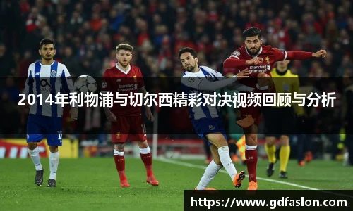 2014年利物浦与切尔西精彩对决视频回顾与分析