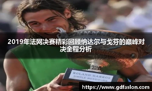 2019年法网决赛精彩回顾纳达尔与戈芬的巅峰对决全程分析