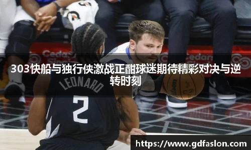 303快船与独行侠激战正酣球迷期待精彩对决与逆转时刻
