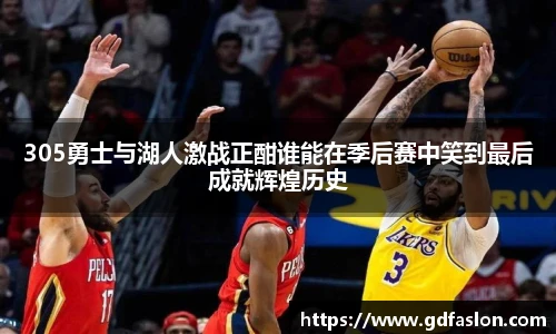 305勇士与湖人激战正酣谁能在季后赛中笑到最后成就辉煌历史