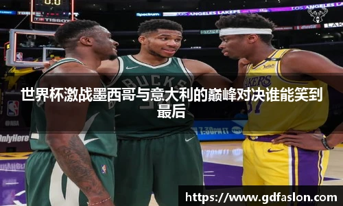世界杯激战墨西哥与意大利的巅峰对决谁能笑到最后
