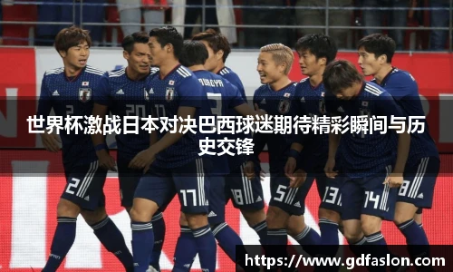 世界杯激战日本对决巴西球迷期待精彩瞬间与历史交锋