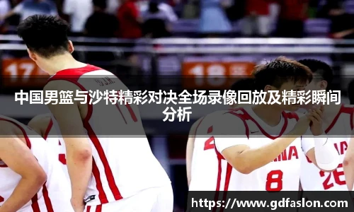 中国男篮与沙特精彩对决全场录像回放及精彩瞬间分析