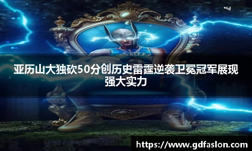 亚历山大独砍50分创历史雷霆逆袭卫冕冠军展现强大实力