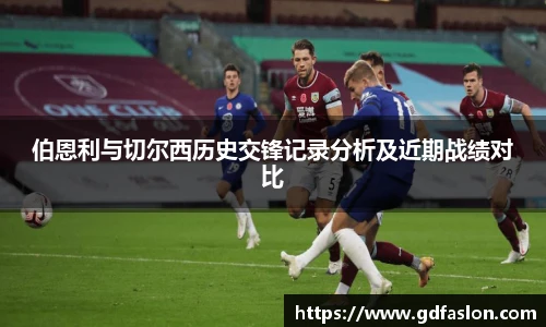 伯恩利与切尔西历史交锋记录分析及近期战绩对比