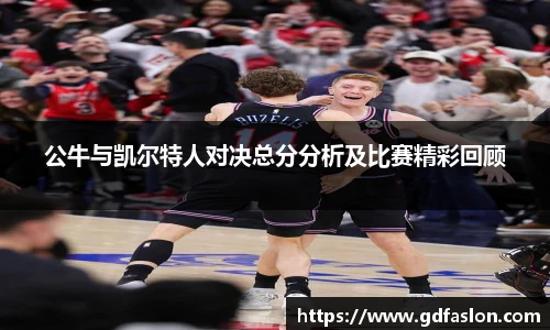 公牛与凯尔特人对决总分分析及比赛精彩回顾