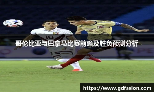 哥伦比亚与巴拿马比赛前瞻及胜负预测分析