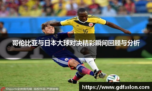 哥伦比亚与日本大球对决精彩瞬间回顾与分析