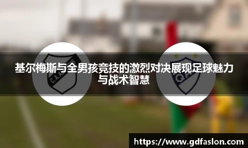 基尔梅斯与全男孩竞技的激烈对决展现足球魅力与战术智慧