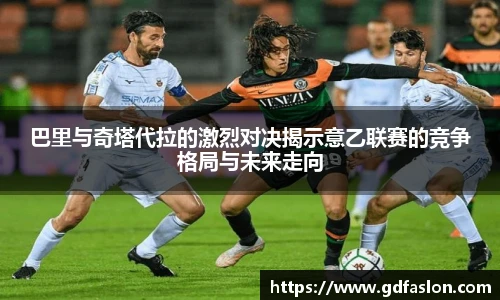 巴里与奇塔代拉的激烈对决揭示意乙联赛的竞争格局与未来走向