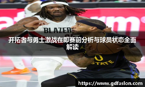 开拓者与勇士激战在即赛前分析与球员状态全面解读