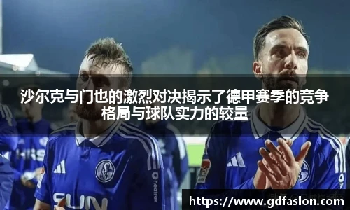 j9网站沙尔克与门也的激烈对决揭示了德甲赛季的竞争格局与球队实力的较量