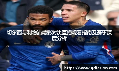 j9网站切尔西与利物浦精彩对决直播观看指南及赛事深度分析