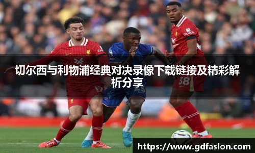 切尔西与利物浦经典对决录像下载链接及精彩解析分享