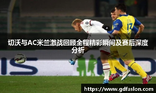 切沃与AC米兰激战回顾全程精彩瞬间及赛后深度分析