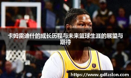 卡姆雷迪什的成长历程与未来篮球生涯的展望与期待