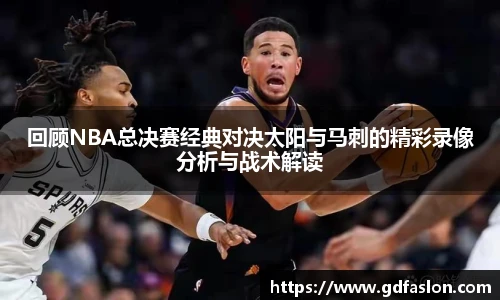 回顾NBA总决赛经典对决太阳与马刺的精彩录像分析与战术解读