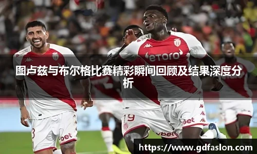 图卢兹与布尔格比赛精彩瞬间回顾及结果深度分析