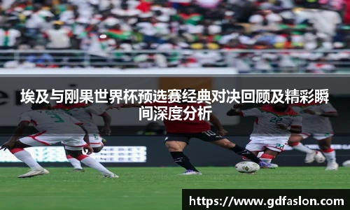 埃及与刚果世界杯预选赛经典对决回顾及精彩瞬间深度分析